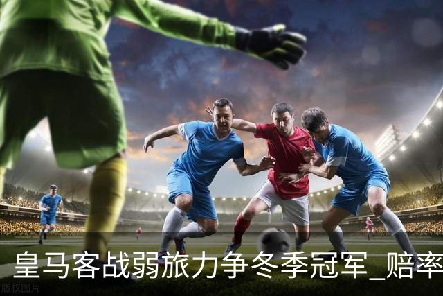 皇马客战弱旅力争冬季冠军 赔率:上半场就领先